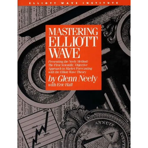 Mastering Elliott Wave: Presenting the Neely Method: The First Scientific, Objective Approach to Market Forecasting with the Elliott Wave Theory - Hardcover