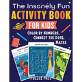 The Insanely Fun Activity Book For Kids: Color By Numbers, Connect The Dots, Mazes - Paperback