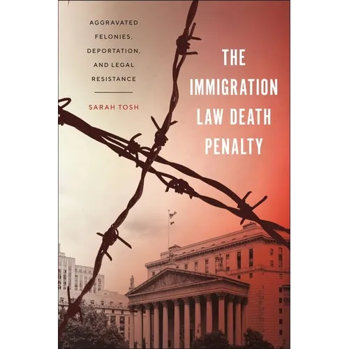 The Immigration Law Death Penalty: Aggravated Felonies, Deportation, and Legal Resistance - Hardcover