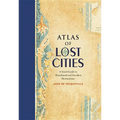 Atlas of Lost Cities: A Travel Guide to Abandoned and Forsaken Destinations - Hardcover