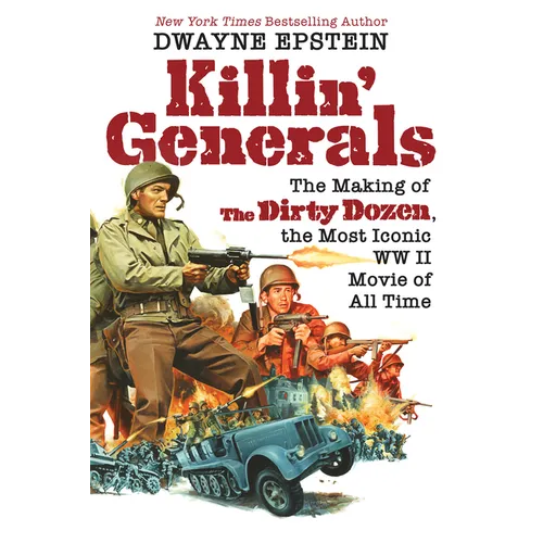 Killin' Generals: The Making of the Dirty Dozen, the Most Iconic WW II Movie of All Time - Hardcover