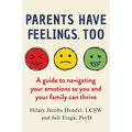 Parents Have Feelings, Too: A Guide to Navigating Your Emotions So You and Your Family Can Thrive - Paperback