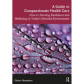 A Guide to Compassionate Healthcare: How to Develop Resilience and Wellbeing in Today's Stressful Environment - Paperback
