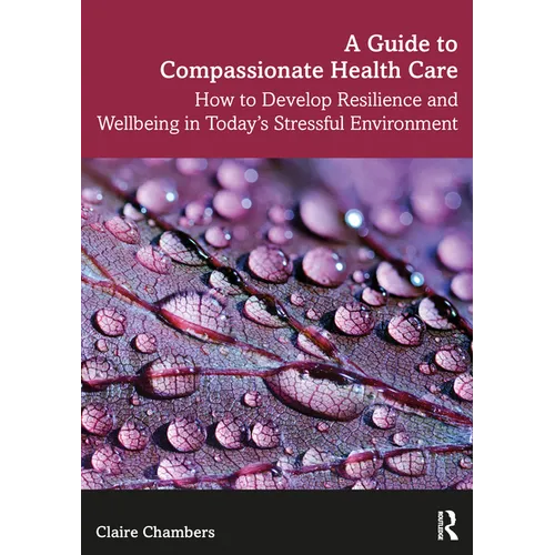 A Guide to Compassionate Healthcare: How to Develop Resilience and Wellbeing in Today's Stressful Environment - Paperback