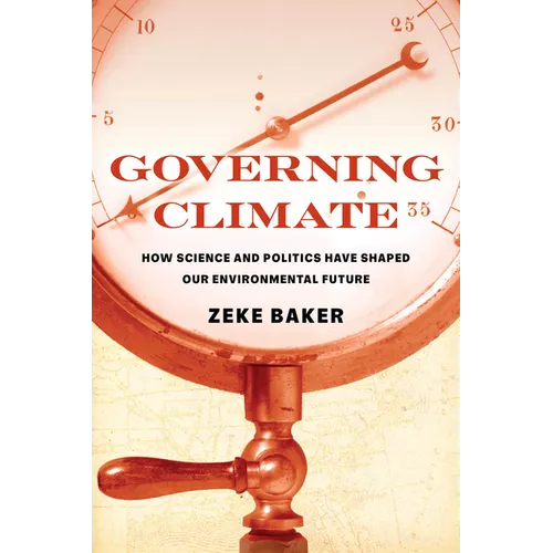 Governing Climate: How Science and Politics Have Shaped Our Environmental Future - Hardcover