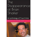 The Disappearance of Brian Shaffer An Anthology of True Crime - Paperback