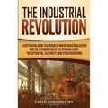The Industrial Revolution: A Captivating Guide to a Period of Major Industrialization and the Introduction of the Spinning Jenny, the Cotton Gin, Elec - Paperback