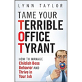 Tame Your Terrible Office Tyrant: How to Manage Childish Boss Behavior and Thrive in Your Job - Hardcover