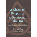 A Classical Response to Relational Theism: A Reformed Evangelical Critique of Thomas Jay Oord's Evangelical Process Theology - Paperback
