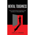 Mental Toughness: How to Build Mental Toughness and Develop an Unbeatable Mind - Hardcover
