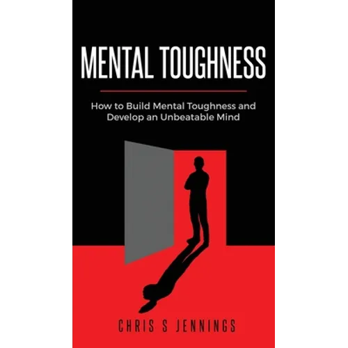 Mental Toughness: How to Build Mental Toughness and Develop an Unbeatable Mind - Hardcover
