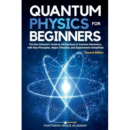 Quantum Physics for Beginners: The Non-Scientist's Guide to the Big Ideas of Quantum Mechanics, with Key Principles, Major Theories, and Experiments S - Paperback