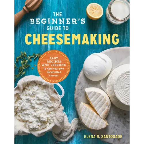 The Beginner's Guide to Cheese Making: Easy Recipes and Lessons to Make Your Own Handcrafted Cheeses - Paperback