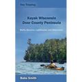 Day Tripping: Kayak Wisconsin Door County Peninsula: Bluffs, Beaches, Lighthouses, and Shipwrecks - Paperback
