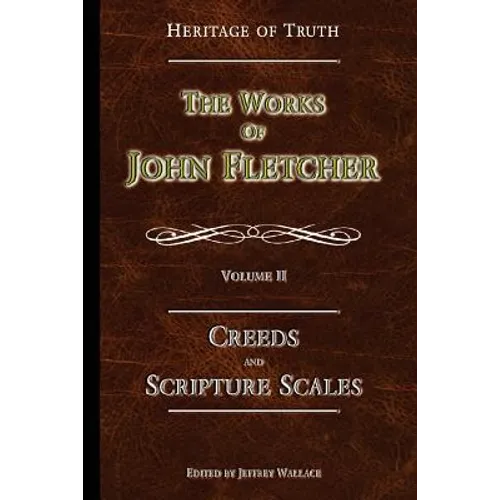 Creeds and Scripture Scales: The Works of John Fletcher - Paperback