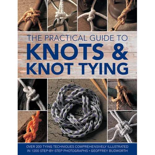 The Practical Guide to Knots and Knot Tying: Over 200 Tying Techniques, Comprehensively Illustrated in 1200 Step-By-Step Photographs - Hardcover