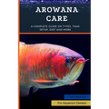 Arowana Care: A Complete Guide on Types, Tank Setup, Diet and More - Paperback