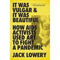 It Was Vulgar and It Was Beautiful: How AIDS Activists Used Art to Fight a Pandemic - Paperback