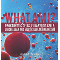 What Am I? Prokaryotic Cells, Eukaryotic Cells, Unicellular and Multicellular Organisms Grade 6-8 Life Science - Hardcover