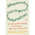 How to Be Weird: An Off-Kilter Guide to Living a One-Of-A-Kind Life - Paperback