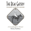 The Real Gatsby George Gordon Moore: A Granddaughter's Memoir - Paperback
