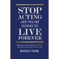 Stop Acting Like You're Going To Live Forever: 36 articles to help you think differently and achieve your version of success, now. - Paperback