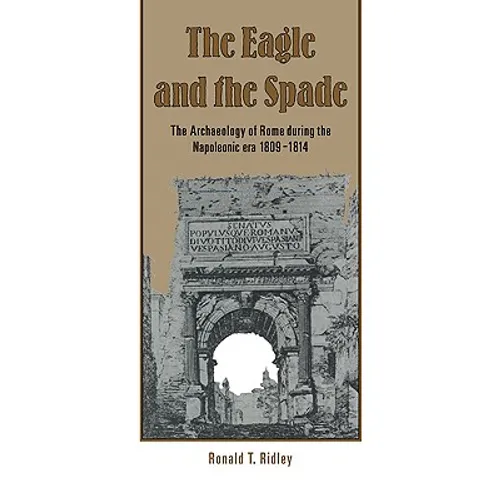The Eagle and the Spade: Archaeology in Rome During the Napoleonic Era - Paperback