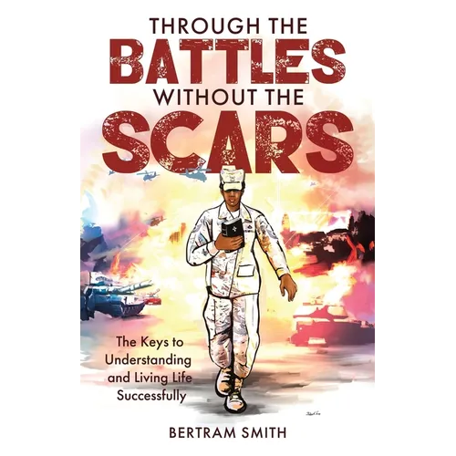Through the Battles without the Scars: The Keys to Understanding and Living Life Successfully - Paperback