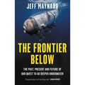 The Frontier Below: The Past, Present and Future of Our Quest to Go Deeper Underwater - Paperback
