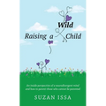 Raising a Wild Child: An Inside Perspective of a Neurodivergent Mind and How to Parent Those Who Cannot Be Parented - Paperback
