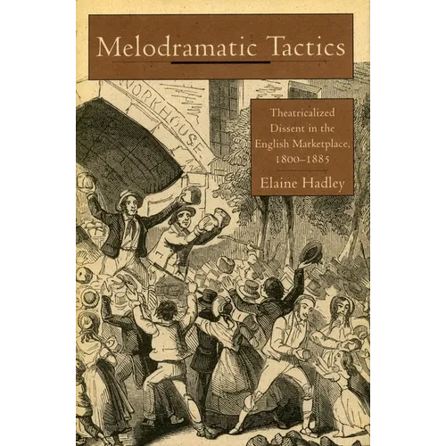 Melodramatic Tactics: Theatricalized Dissent in the English Marketplace, 1800-1885 - Hardcover