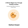 A Winter Magic Tour Through Holiday Cookies: Whisking Up Winter Magic: Introduction to Holiday Cookies - Paperback