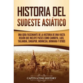 Historia del Sudeste Asiático: Una guía fascinante de la historia de una vasta región que incluye países como Camboya, Laos, Tailandia, Singapur, Indo - Paperback