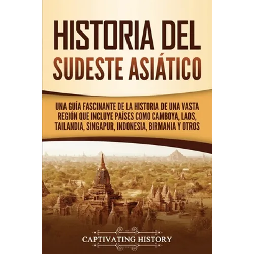 Historia del Sudeste Asiático: Una guía fascinante de la historia de una vasta región que incluye países como Camboya, Laos, Tailandia, Singapur, Indo - Paperback