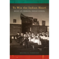 To Win the Indian Heart: Music at Chemawa Indian School - Paperback