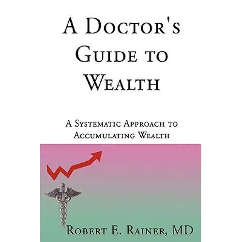 A Doctor's Guide to Wealth: A Systematic Approach to Accumulating Wealth - Hardcover