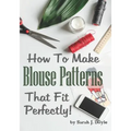 How to Make Blouse Patterns That Fit Perfectly: Illustrated Step-By-Step Guide for Easy Pattern Making - Paperback