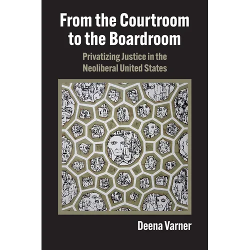 From the Courtroom to the Boardroom: Privatizing Justice in the Neoliberal United States - Paperback