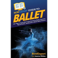HowExpert Guide to Ballet: 101+ Tips to Learn How to Get Started in Ballet, Discover Tips & Tricks, and Become a Better Ballet Dancer - Hardcover