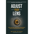 Adjust Your Lens: How Shifting Your View Transforms Your Life and Empower Others - Paperback