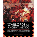 Warlords of Ancient Mexico: How the Mayans and Aztecs Ruled for More Than a Thousand Years - Paperback