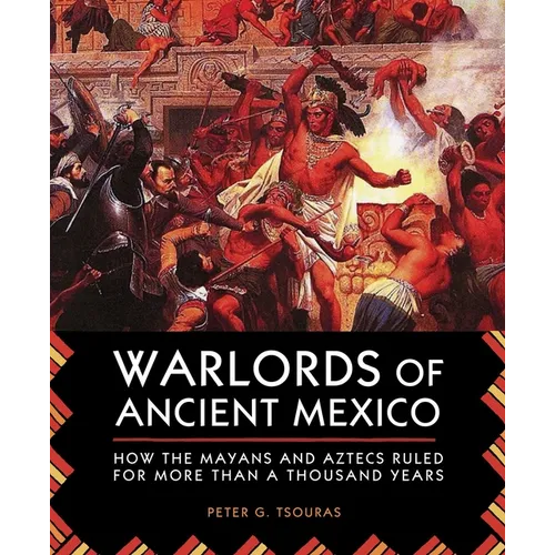 Warlords of Ancient Mexico: How the Mayans and Aztecs Ruled for More Than a Thousand Years - Paperback
