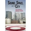 Sound, Space, and the City: Civic Performance in Downtown Los Angeles - Paperback