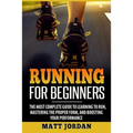 Running for Beginners: The Most Complete Guide to Learning to Run, Mastering the Proper Form, and Boosting Your Performance - Paperback