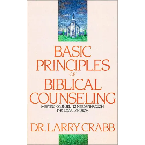 Basic Principles of Biblical Counseling: Meeting Counseling Needs Through the Local Church - Paperback