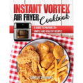 Instant Vortex Air Fryer Cookbook: A Guide to Prepare 70+ Simple and Healthy Recipes - Paperback