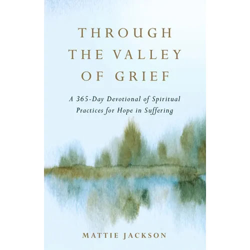 Through the Valley of Grief: A 365-Day Devotional of Spiritual Practices for Hope in Suffering - Hardcover