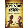 How to Break Free from Depression, Fear, & Anxiety in 30 Days: Using Ancient Biblical Secrets - Paperback