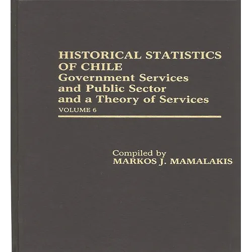 Historical Statistics of Chile: Government Services and Public Sector and a Theory of Services: Volume 6 - Hardcover