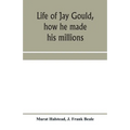 Life of Jay Gould, how he made his millions - Paperback